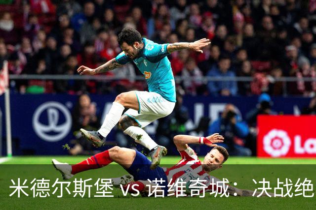 米德尔斯堡 vs 诺维奇城：决战绝杀，河畔球场精彩七球对决