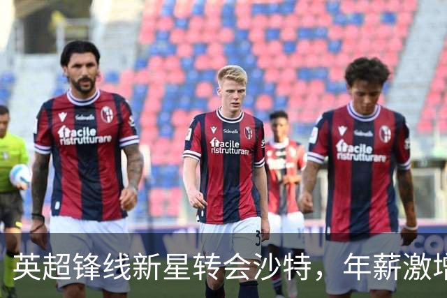 英超锋线新星转会沙特，年薪激增至40万镑